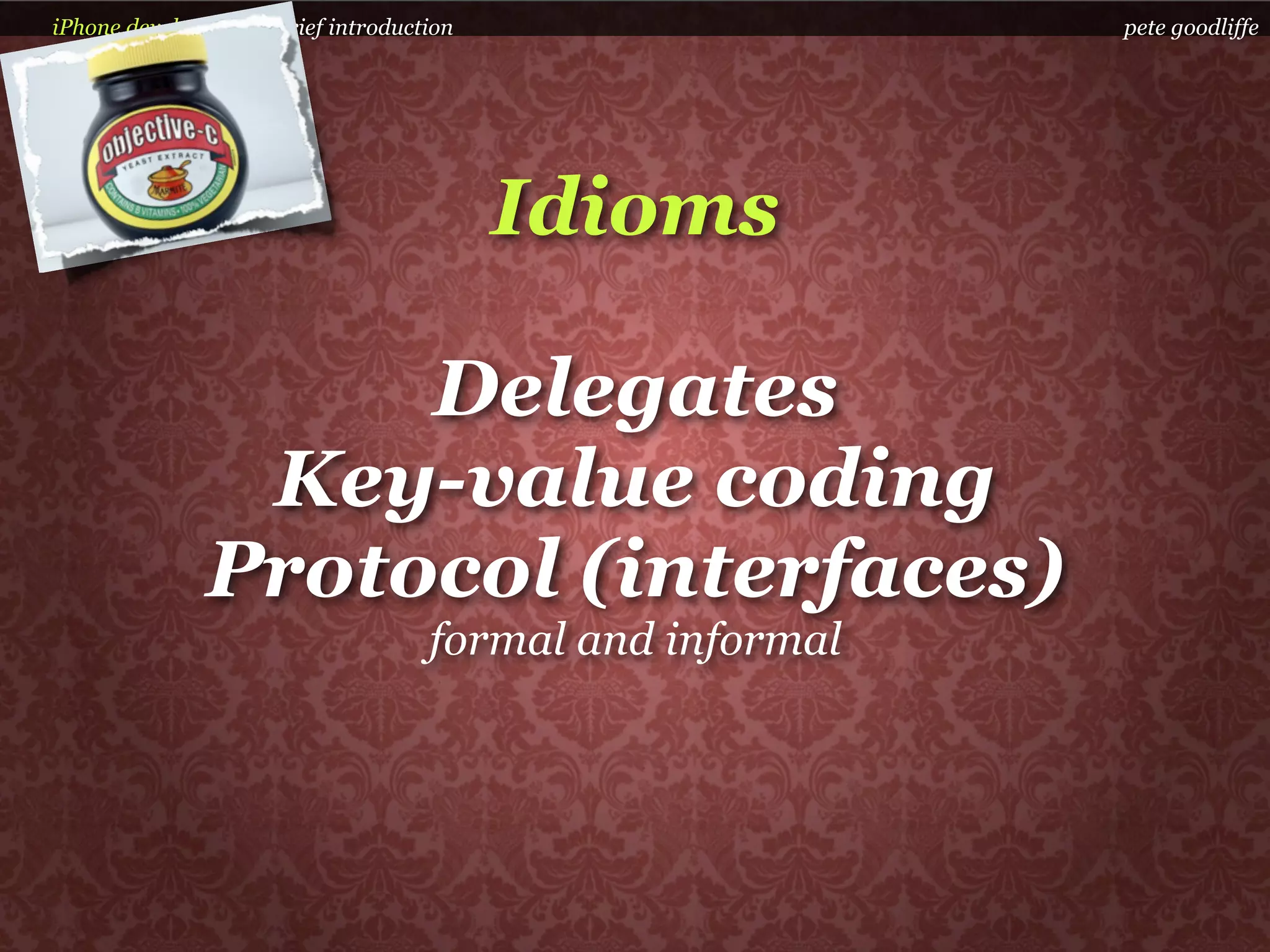 iPhone development a brief introduction                   pete goodliffe




                                          Idioms

                   Delegates
               Key-value coding
              Protocol (interfaces)
                                    formal and informal
 