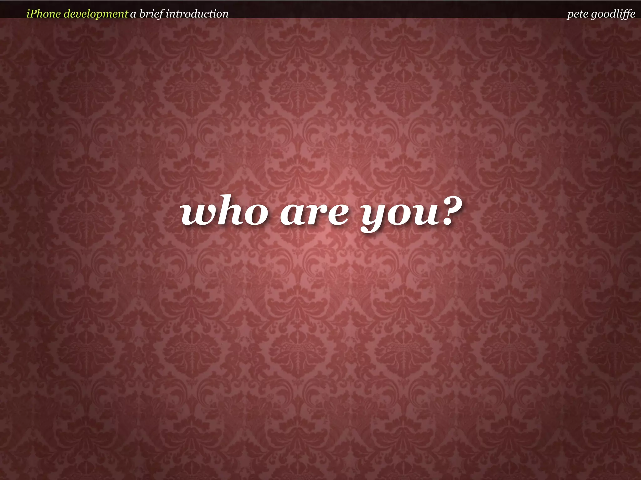 iPhone development a brief introduction     pete goodliffe




                             who are you?
 