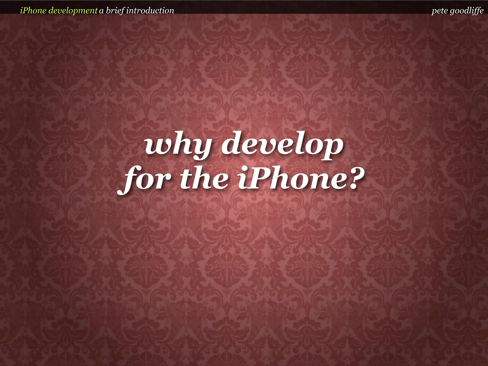 iPhone development a brief introduction     pete goodliffe




                           why develop
                          for the iPhone?
 