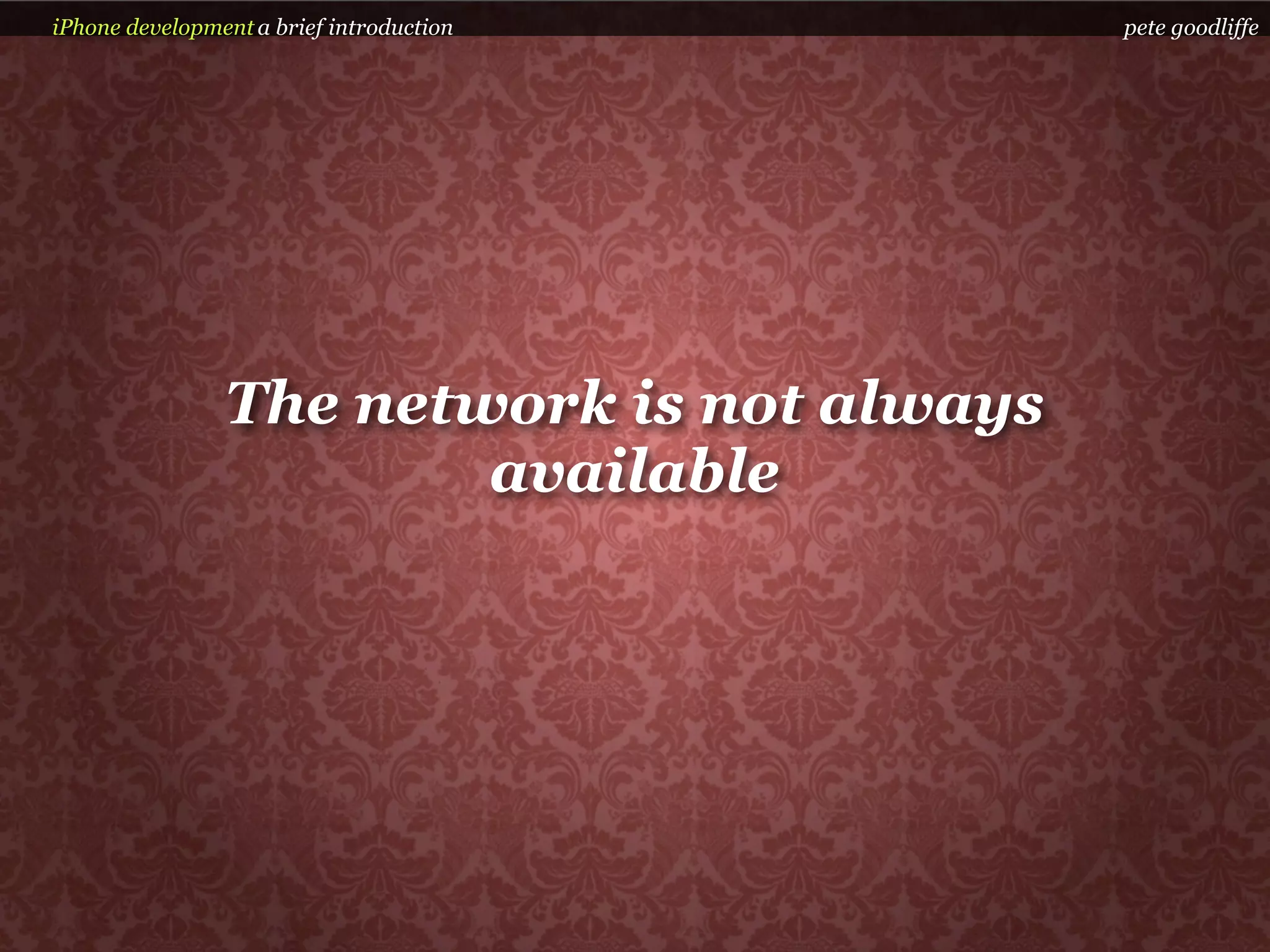 iPhone development a brief introduction     pete goodliffe




                The network is not always
                        available
 