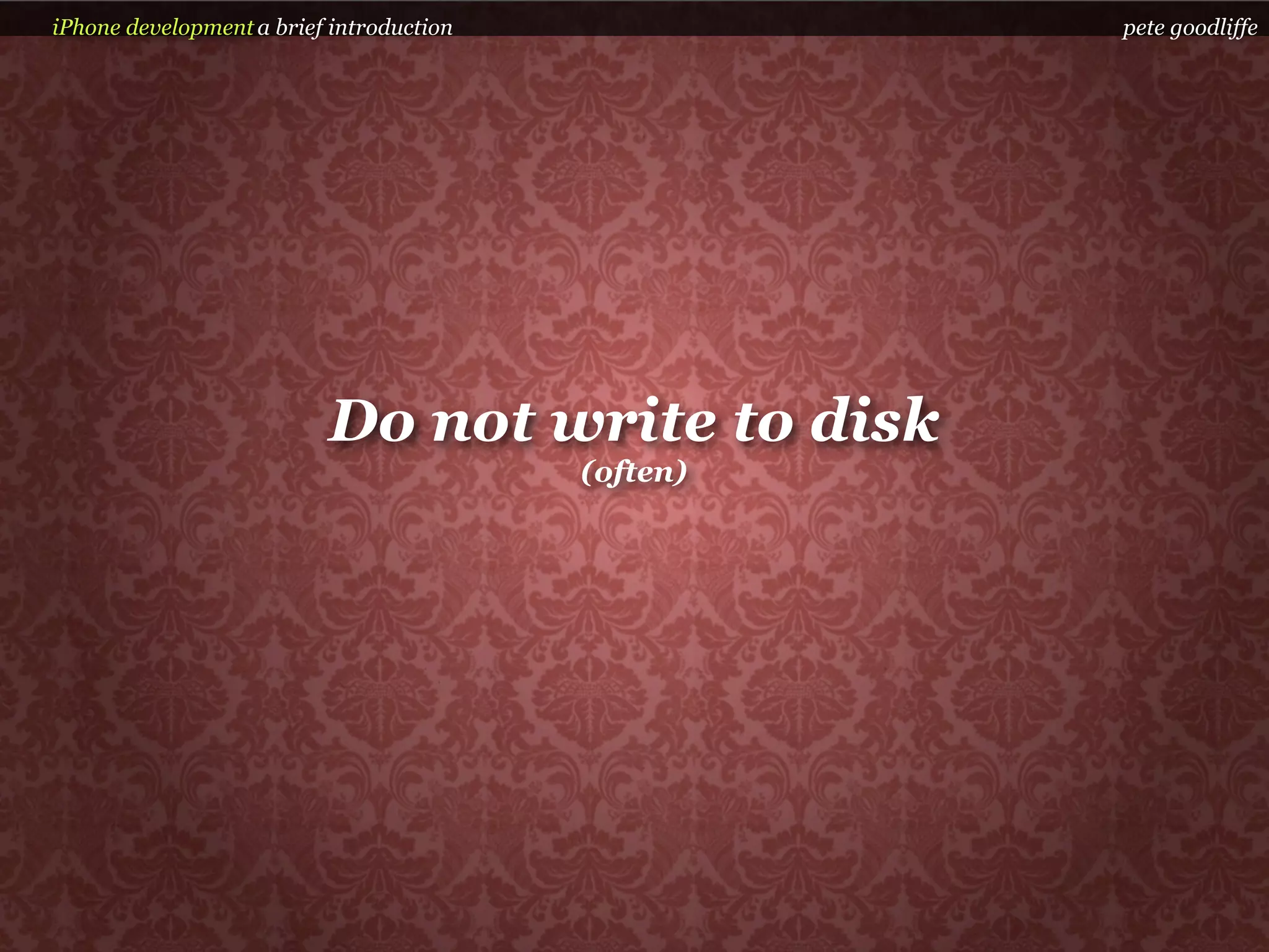 iPhone development a brief introduction             pete goodliffe




                          Do not write to disk
                                          (often)
 