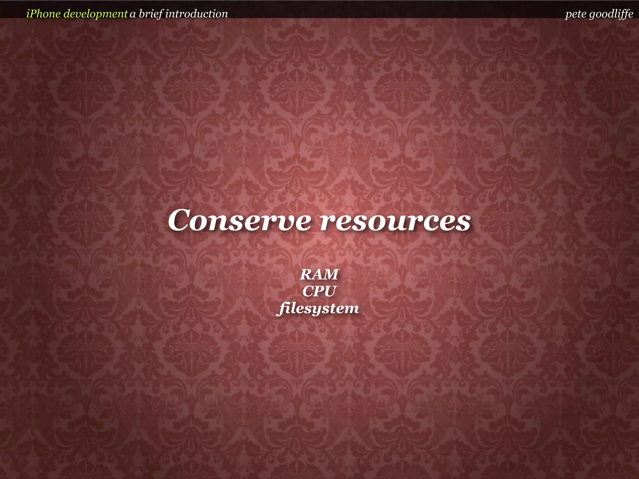 iPhone development a brief introduction                pete goodliffe




                           Conserve resources
                                             RAM
                                              CPU
                                          filesystem
 