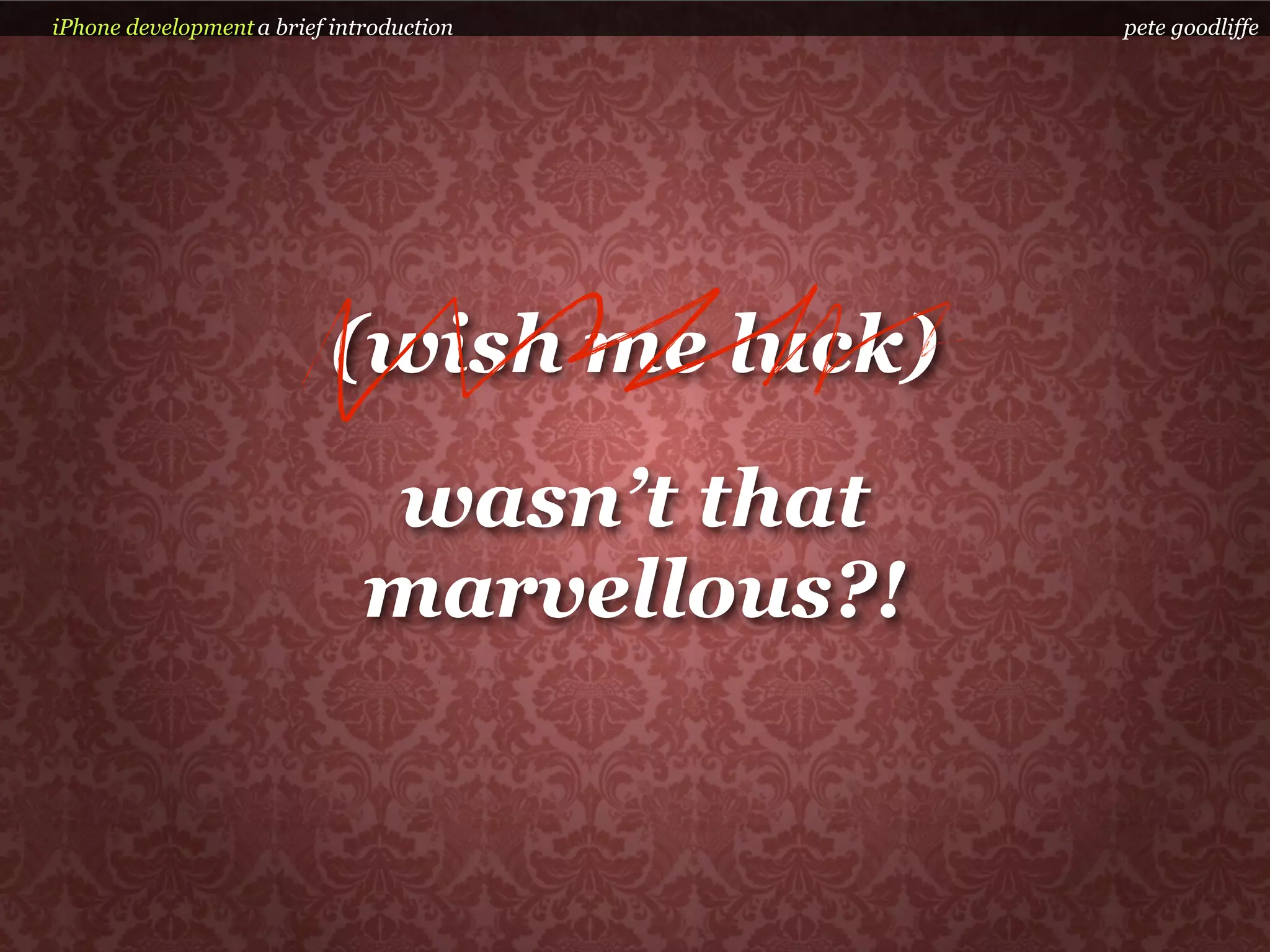 iPhone development a brief introduction      pete goodliffe




                           (wish me luck)
                              wasn’t that
                              marvellous?!
 