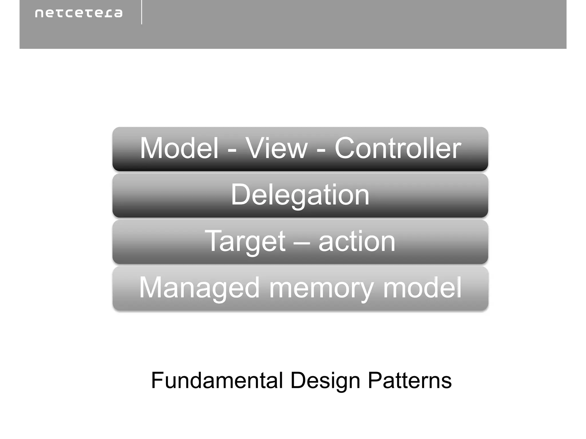 Model - View - Controller
       Delegation
     Target – action
Managed memory model


Fundamental Design Patterns
 