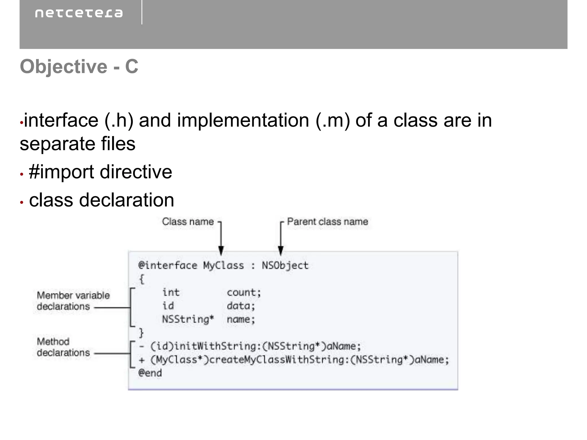 Objective - C

•interface (.h) and implementation (.m) of a class are in
separate files
• #import directive

• class declaration
 