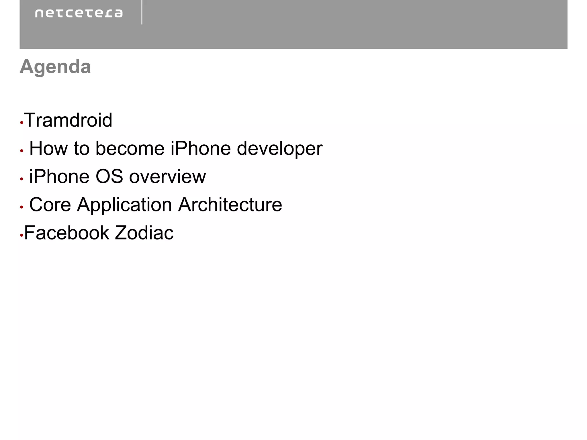 Agenda

•Tramdroid
• How to become iPhone developer

• iPhone OS overview

• Core Application Architecture

•Facebook Zodiac
 