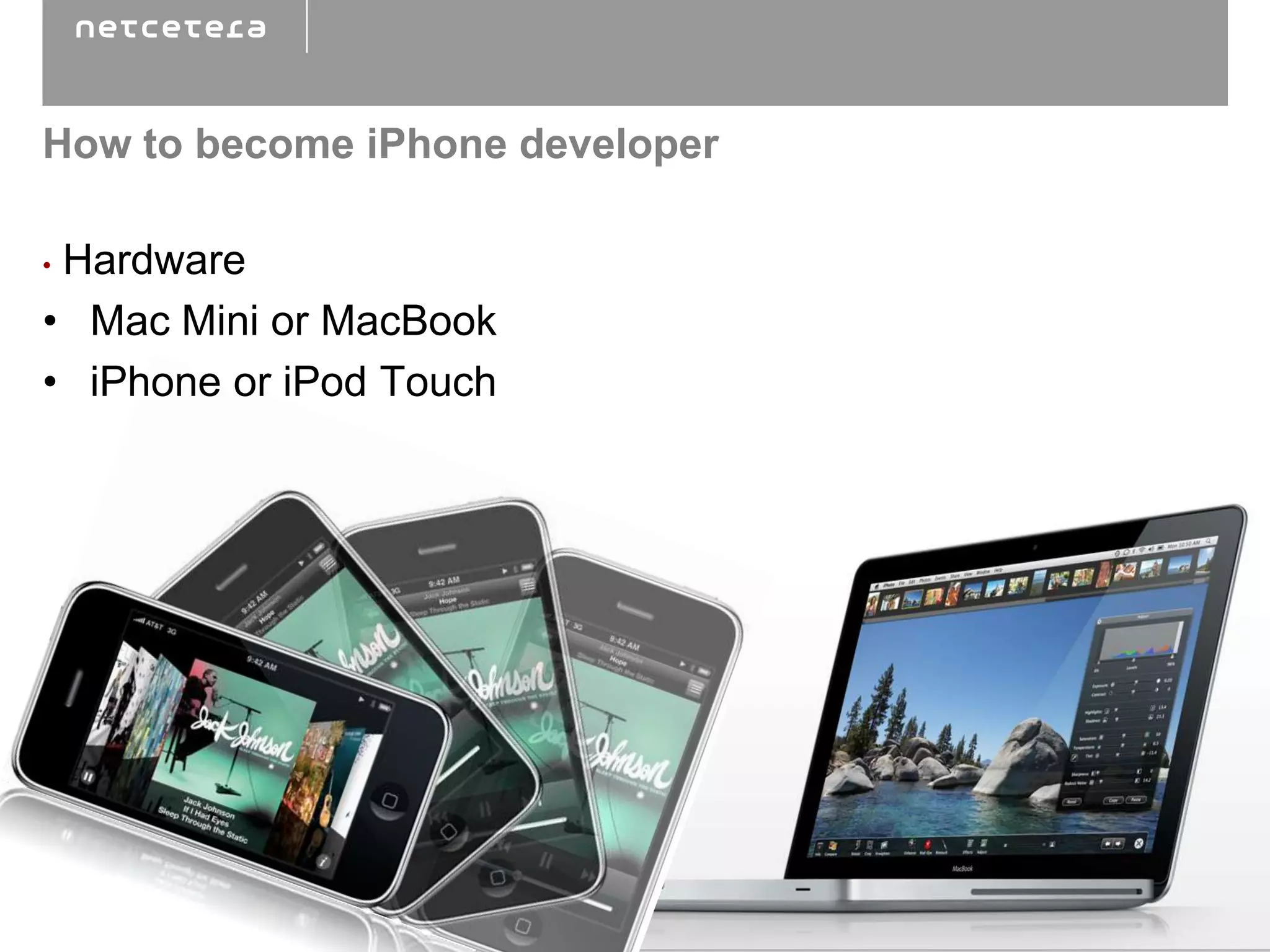 How to become iPhone developer

•Hardware
• Mac Mini or MacBook
• iPhone or iPod Touch
 