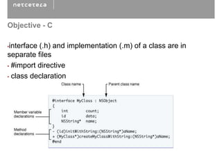 Objective - C

•interface (.h) and implementation (.m) of a class are in
separate files
• #import directive

• class declaration
 