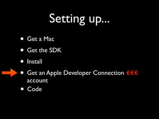 Setting up...
• Get a Mac
• Get the SDK
• Install
• Get an Apple Developer Connection €€€
  account
• Code
 