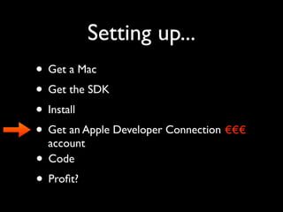 Setting up...
• Get a Mac
• Get the SDK
• Install
• Get an Apple Developer Connection €€€
  account
• Code
• Proﬁt?
 