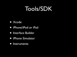 Tools/SDK

• Xcode
• iPhone/iPod or iPad
• Interface Builder
• iPhone Simulator
• Instruments
 