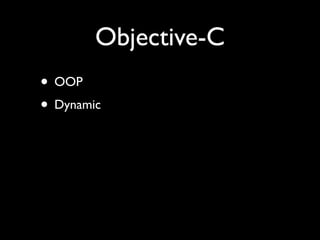 Objective-C
• OOP
• Dynamic
 