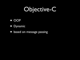 Objective-C
• OOP
• Dynamic
• based on message passing
 