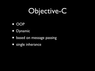 Objective-C
• OOP
• Dynamic
• based on message passing
• single inherance
 