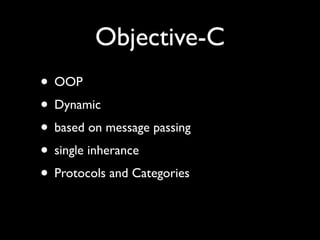 Objective-C
• OOP
• Dynamic
• based on message passing
• single inherance
• Protocols and Categories
 