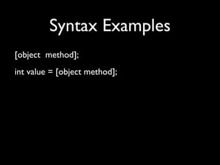Syntax Examples
[object method];
int value = [object method];
 