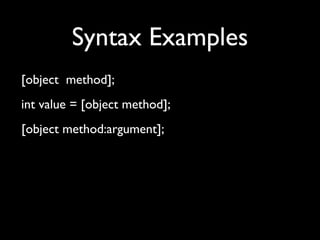 Syntax Examples
[object method];
int value = [object method];
[object method:argument];
 