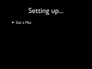 Setting up...
• Get a Mac
 