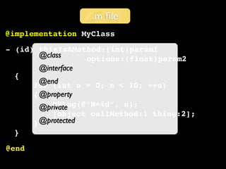 .m ﬁle
@implementation MyClass
- (id) thisIsAMethod:(int)param1
        @class     options:(float)param2
        @interface
  {
        @end
      for (int n = 0; n < 10; ++n)
      { @property
           NSLog(@”N=%d”, n);
        @private
           [object callMethod:1 thing:2];
      } @protected
  }
@end
 
