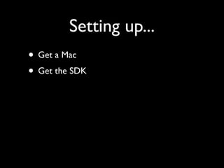 Setting up...
• Get a Mac
• Get the SDK
 
