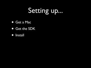Setting up...
• Get a Mac
• Get the SDK
• Install
 