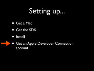 Setting up...
• Get a Mac
• Get the SDK
• Install
• Get an Apple Developer Connection
  account
 