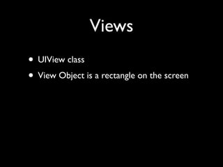 Views
• UIView class
• View Object is a rectangle on the screen
 
