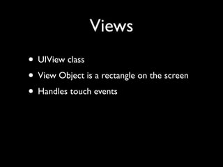 Views
• UIView class
• View Object is a rectangle on the screen
• Handles touch events
 