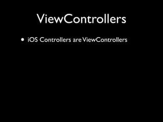 ViewControllers
• iOS Controllers are ViewControllers
 