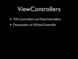 ViewControllers
• iOS Controllers are ViewControllers
• Descendant of UIViewController
 