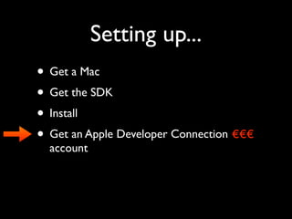 Setting up...
• Get a Mac
• Get the SDK
• Install
• Get an Apple Developer Connection €€€
  account
 