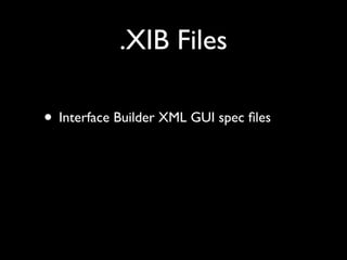 .XIB Files

• Interface Builder XML GUI spec ﬁles
 