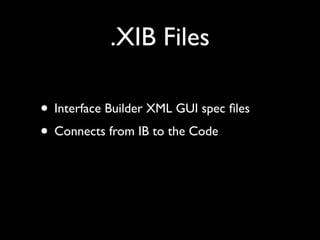 .XIB Files

• Interface Builder XML GUI spec ﬁles
• Connects from IB to the Code
 