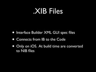 .XIB Files

• Interface Builder XML GUI spec ﬁles
• Connects from IB to the Code
• Only on iOS. At build time are converted
  to NIB ﬁles
 