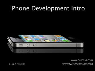 iPhone Development Intro




                      www.braceta.com
Luis Azevedo    www.twitter.com/braceta
 