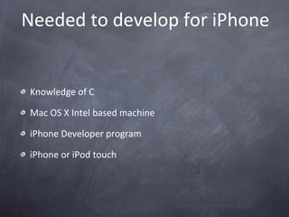Needed to develop for iPhone Knowledge of C Mac OS X Intel based machine iPhone Developer program iPhone or iPod touch 