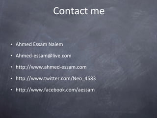 Contact me Ahmed Essam Naiem [email_address] http://www.ahmed-essam.com http://www.twitter.com/Neo_4583 http://www.facebook.com/aessam  