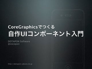 CoreGraphicsでつくる
自作UIコンポーネント入門
DOTAPON Software
@cocopon




http://dotapon.sakura.ne.jp
 