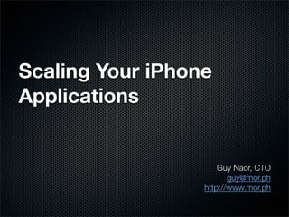 Scaling Your iPhone
Applications


                      Guy Naor, CTO
                         guy@mor.ph
                  http://www.mor.ph
 