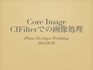 Core Image
CIFilterでの画像処理
  iPhone Developer Workshop
          2012/09/28
 