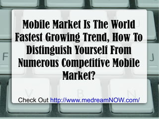 Mobile Market Is The World Fastest Growing Trend, How To Distinguish Yourself From Numerous Competitive Mobile Market? Check Out  http://www.medreamNOW.com/ 