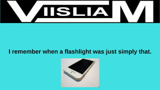 I remember when a flashlight was just simply that.
 