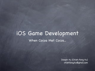 iOS Game Development
   When Cocoa Met Cocos...




                      Joseph Ku (Chieh-Fang Ku)
                         chiehfang.ku@gmail.com
 