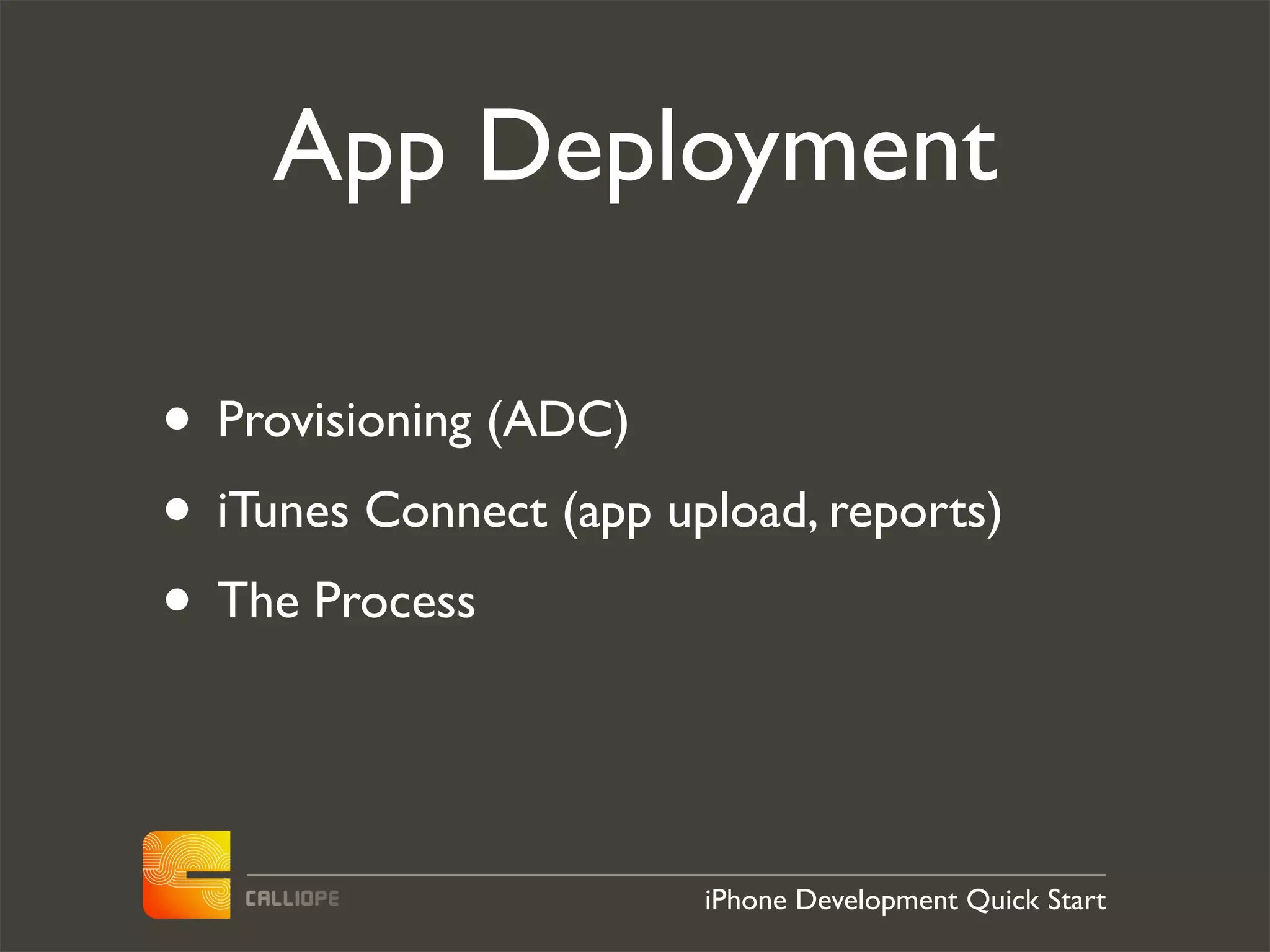 App Deployment

• Provisioning (ADC)
• iTunes Connect (app upload, reports)
• The Process


                        iPhone Development Quick Start
 