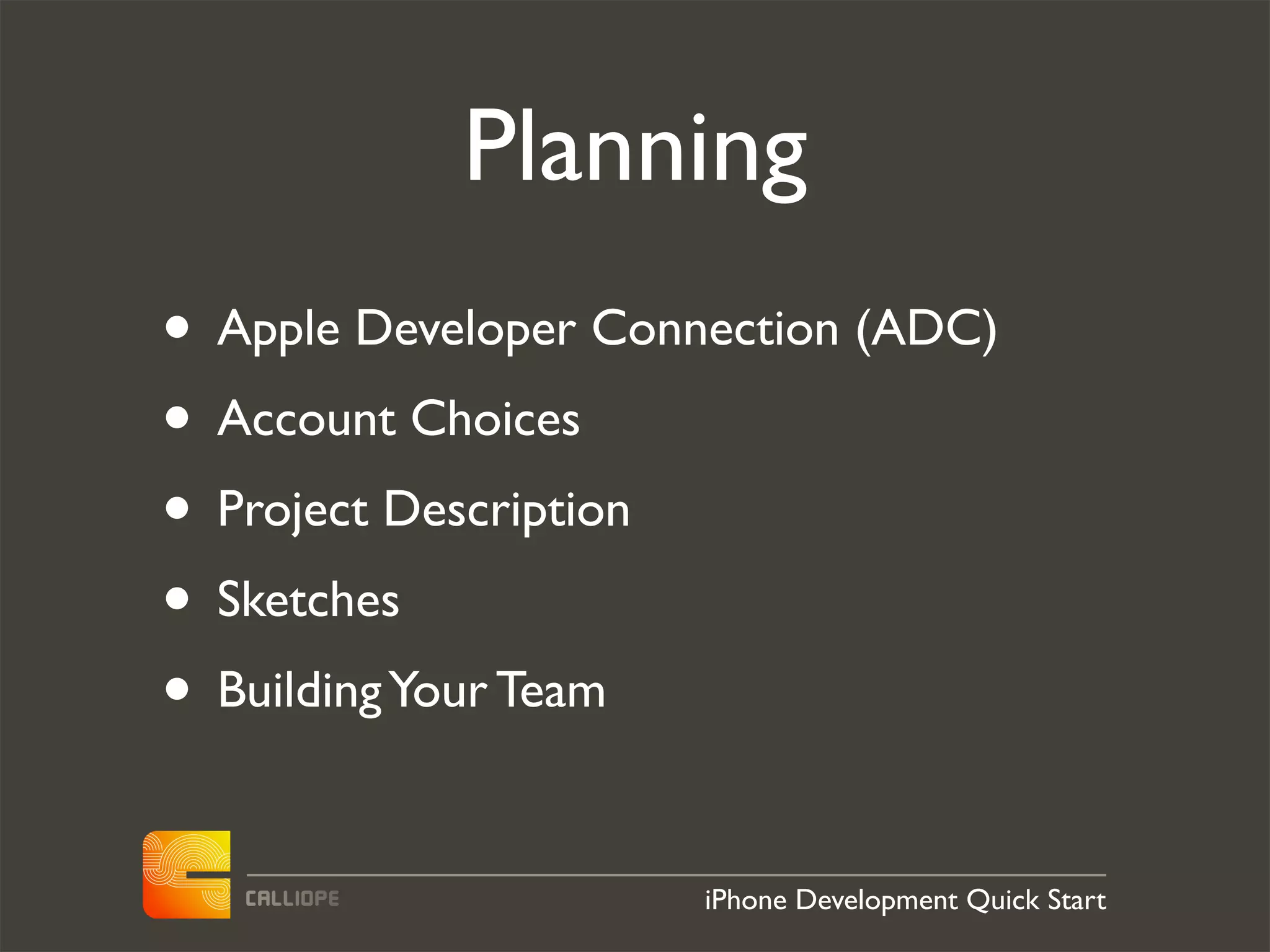 Planning
• Apple Developer Connection (ADC)
• Account Choices
• Project Description
• Sketches
• Building Your Team

                      iPhone Development Quick Start
 