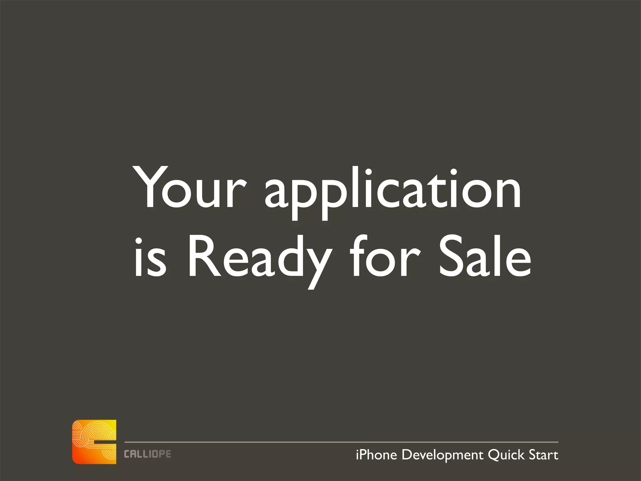 Your application
is Ready for Sale


         iPhone Development Quick Start
 