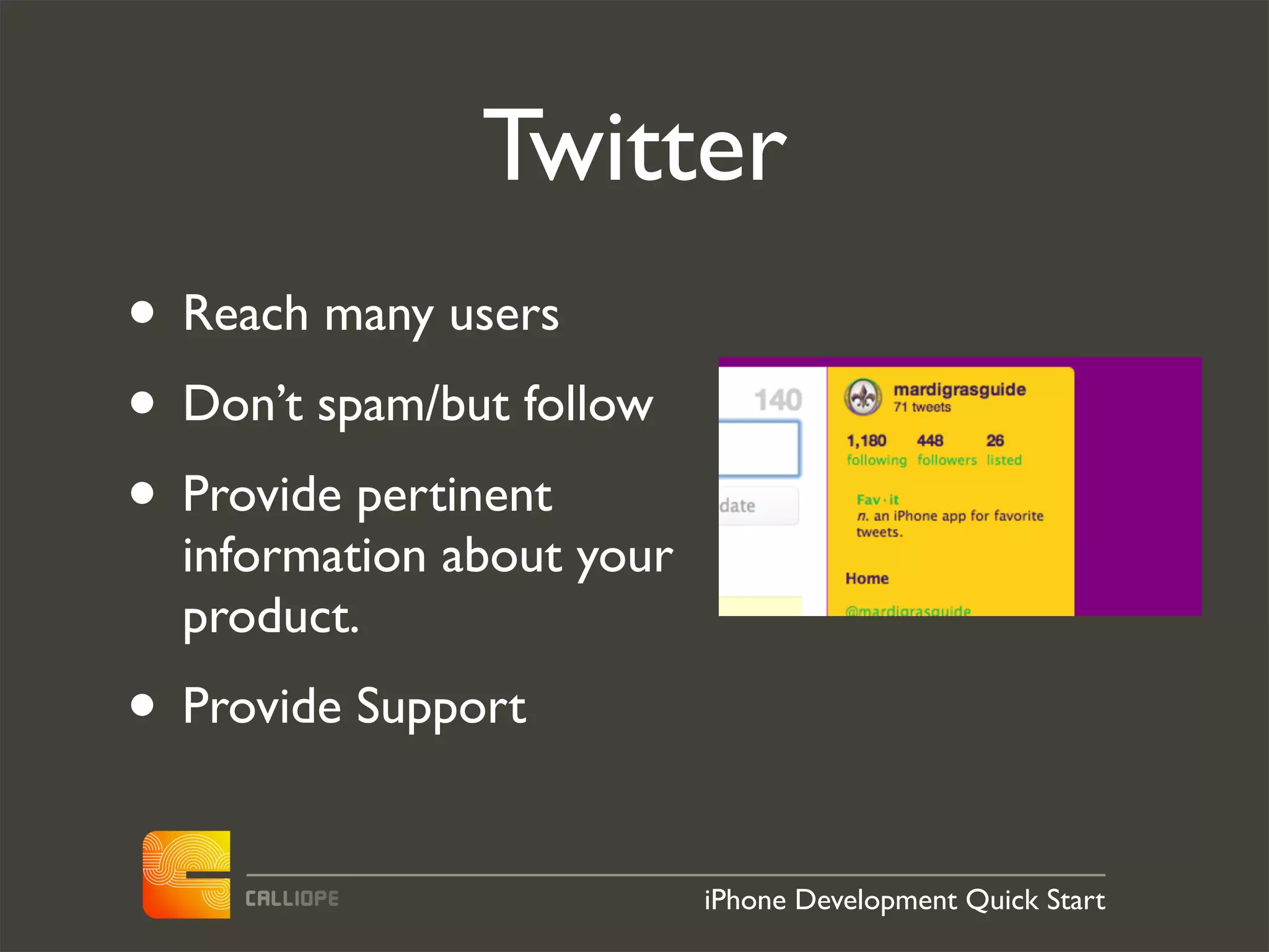 Twitter
• Reach many users
• Don’t spam/but follow
• Provide pertinent
  information about your
  product.
• Provide Support
                           iPhone Development Quick Start
 