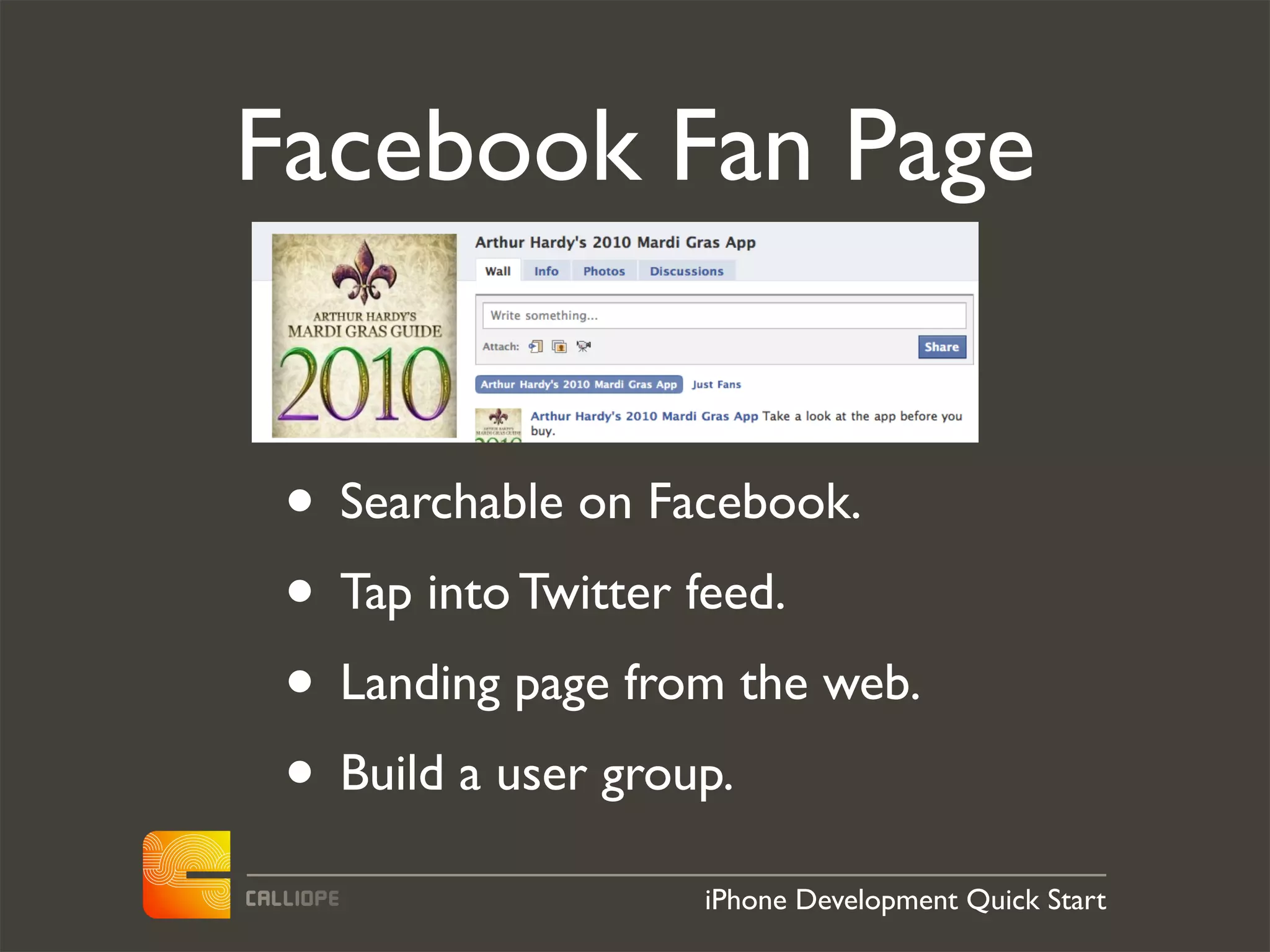 Facebook Fan Page


 • Searchable on Facebook.
 • Tap into Twitter feed.
 • Landing page from the web.
 • Build a user group.
                   iPhone Development Quick Start
 