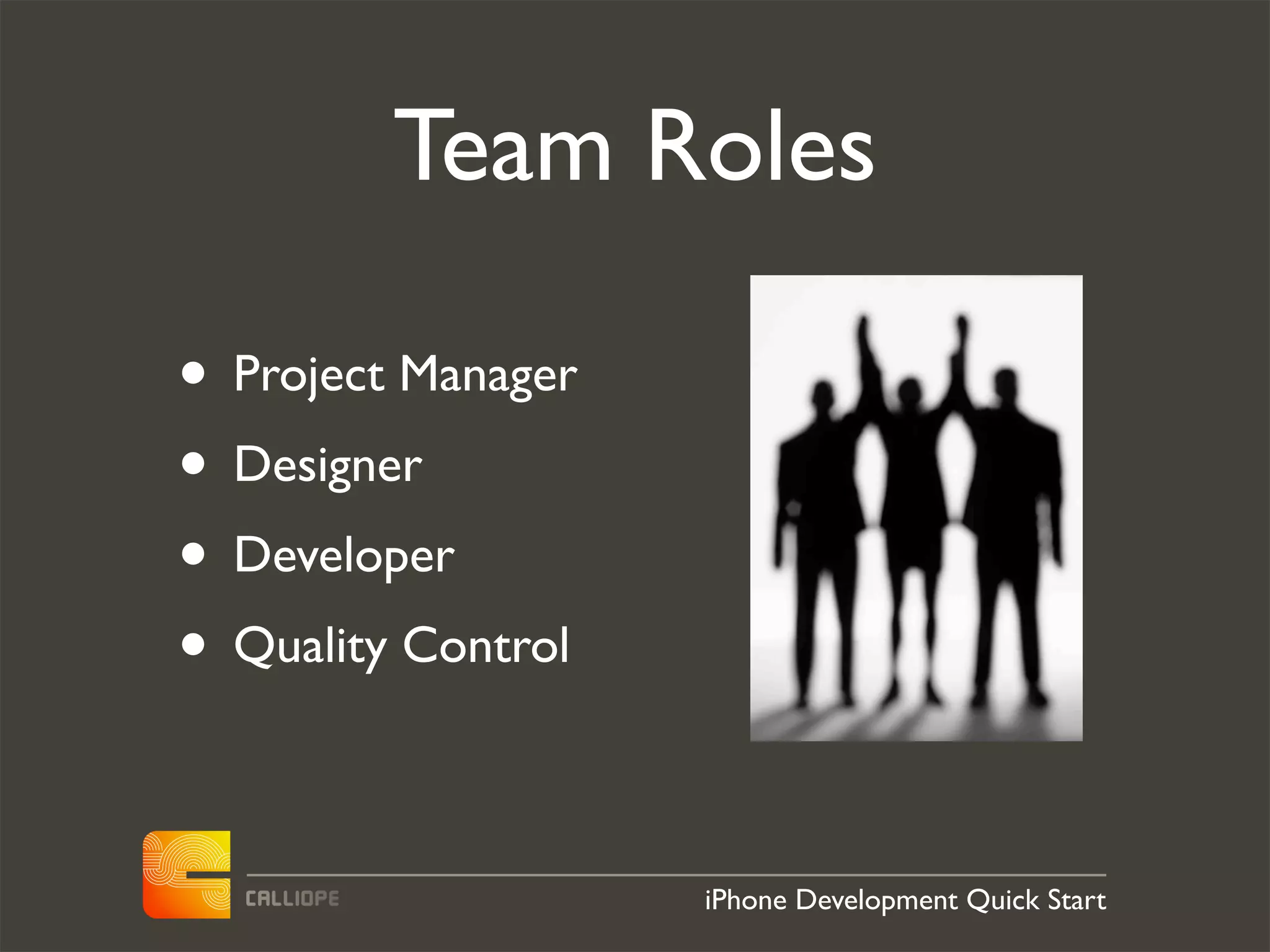 Team Roles

• Project Manager
• Designer
• Developer
• Quality Control

                    iPhone Development Quick Start
 
