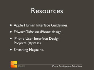 Resources
• Apple Human Interface Guidelines.
• Edward Tufte on iPhone design.
• iPhone User Interface Design
  Projects (Apress).
• Smashing Magazine.

                         iPhone Development Quick Start
 